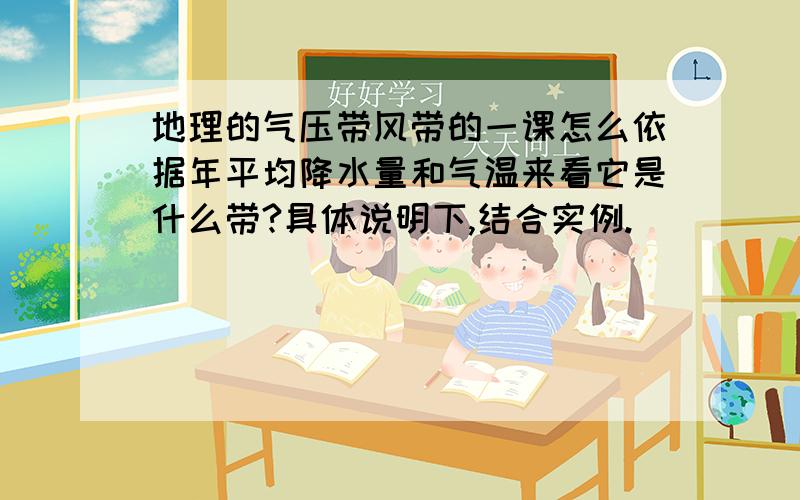 地理的气压带风带的一课怎么依据年平均降水量和气温来看它是什么带?具体说明下,结合实例.