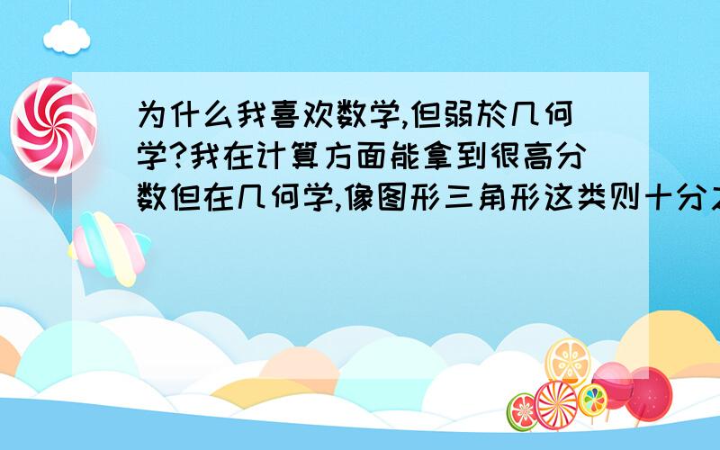 为什么我喜欢数学,但弱於几何学?我在计算方面能拿到很高分数但在几何学,像图形三角形这类则十分之弱,经常不合格我现在初三,　Special Lines and Centres in a Triangle 这些真的不会有什么方法能