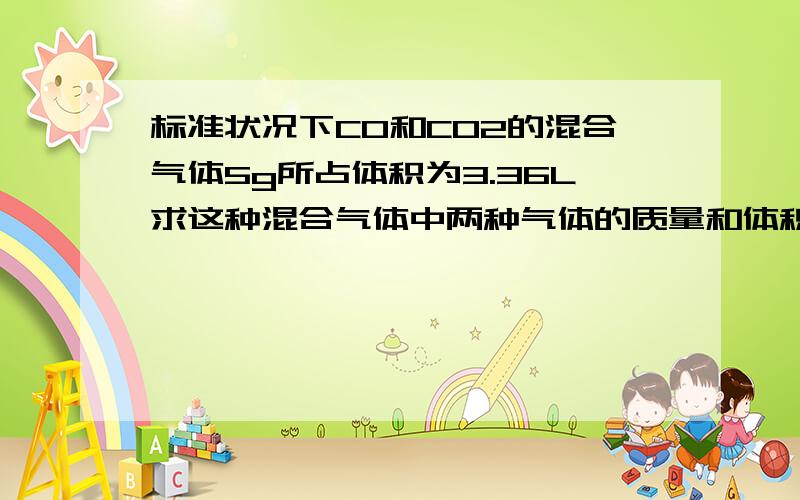 标准状况下CO和CO2的混合气体5g所占体积为3.36L求这种混合气体中两种气体的质量和体积各是多少