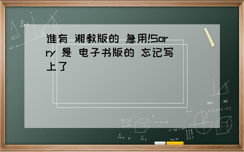 谁有 湘教版的 急用!Sorry 是 电子书版的 忘记写上了