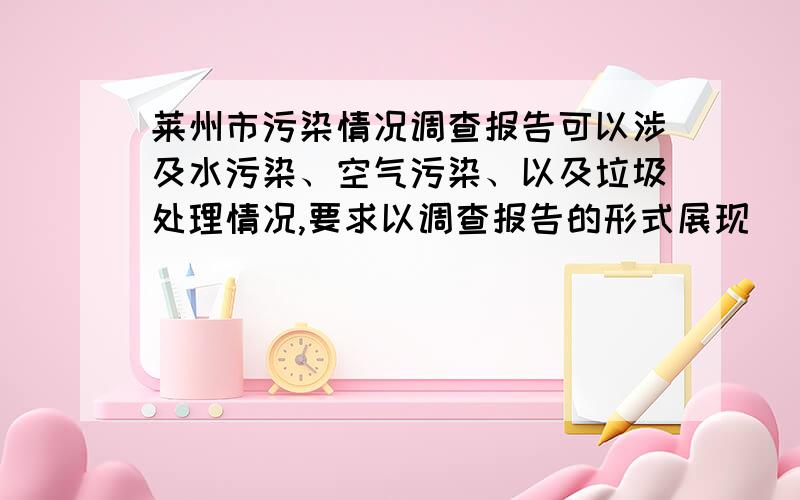 莱州市污染情况调查报告可以涉及水污染、空气污染、以及垃圾处理情况,要求以调查报告的形式展现