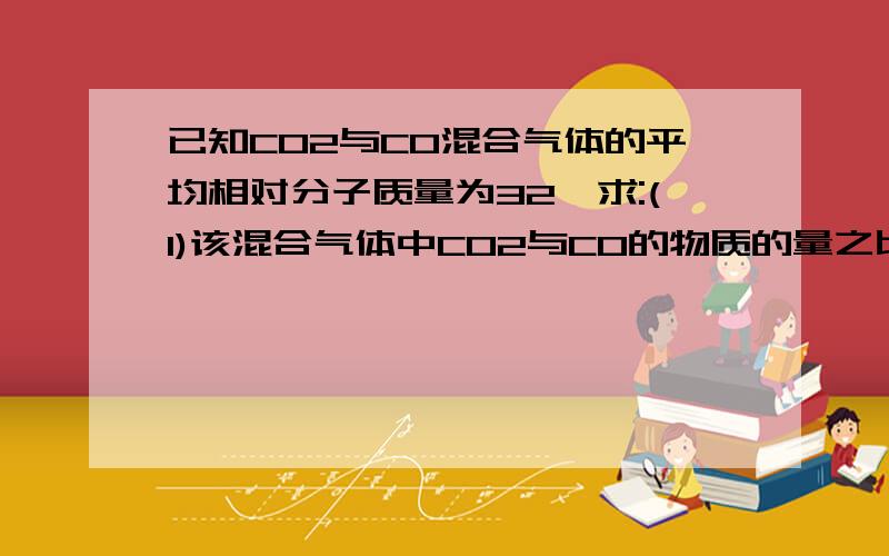 已知CO2与CO混合气体的平均相对分子质量为32,求:(1)该混合气体中CO2与CO的物质的量之比.（2）64g该混合物气体中含O的数目.