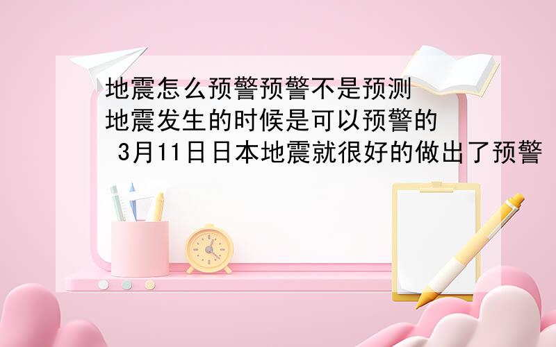 地震怎么预警预警不是预测  地震发生的时候是可以预警的  3月11日日本地震就很好的做出了预警  减少了人员的伤亡