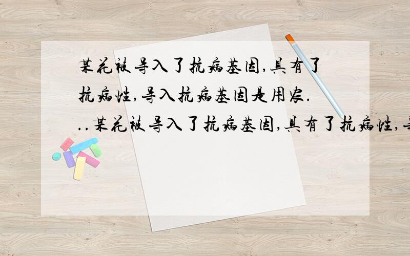 某花被导入了抗病基因,具有了抗病性,导入抗病基因是用农...某花被导入了抗病基因,具有了抗病性,导入抗病基因是用农杆菌转化法.为了快速培育大量该抗病新品种,应该采用的技术是植物组