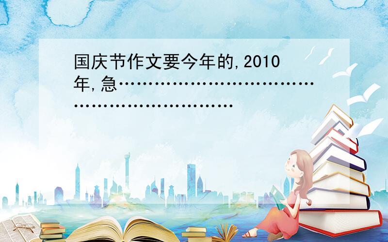 国庆节作文要今年的,2010年,急……………………………………………………