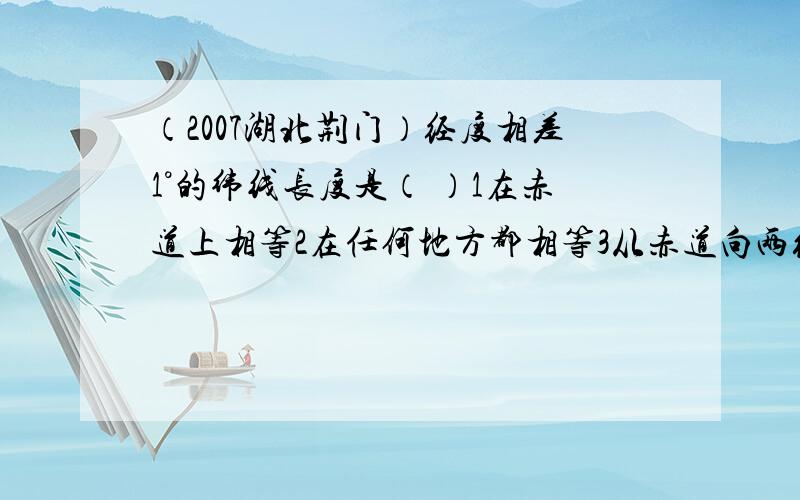 （2007湖北荆门）经度相差1°的纬线长度是（ ）1在赤道上相等2在任何地方都相等3从赤道向两级逐渐缩短多选