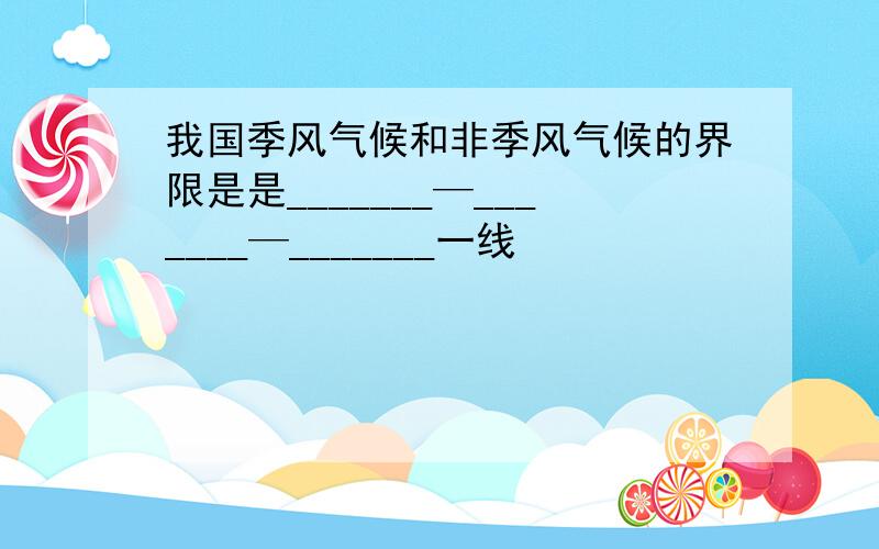 我国季风气候和非季风气候的界限是是_______—_______—_______一线