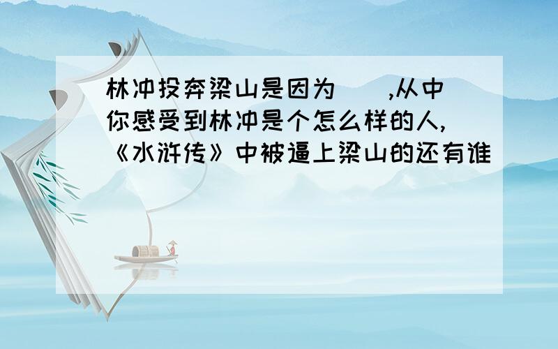 林冲投奔梁山是因为(),从中你感受到林冲是个怎么样的人,《水浒传》中被逼上梁山的还有谁