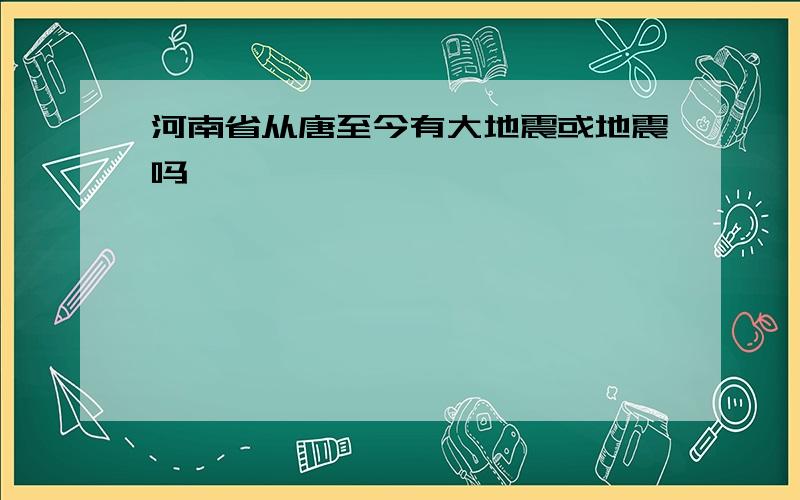 河南省从唐至今有大地震或地震吗