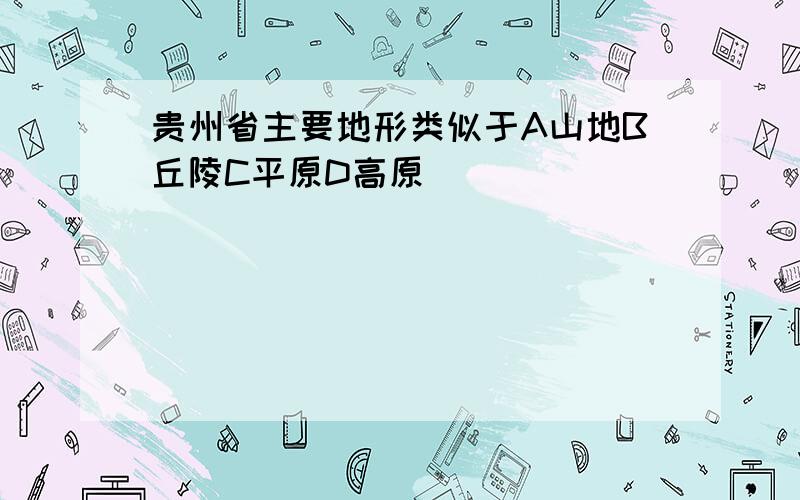 贵州省主要地形类似于A山地B丘陵C平原D高原