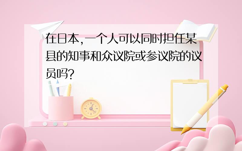 在日本,一个人可以同时担任某县的知事和众议院或参议院的议员吗?