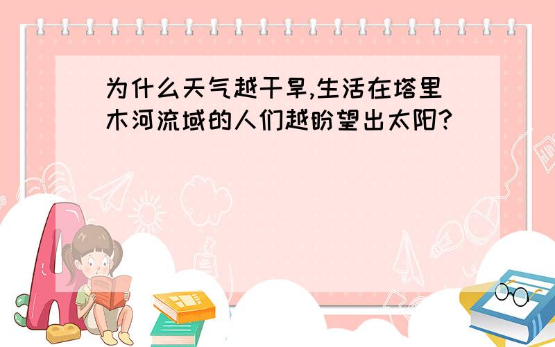 为什么天气越干旱,生活在塔里木河流域的人们越盼望出太阳?