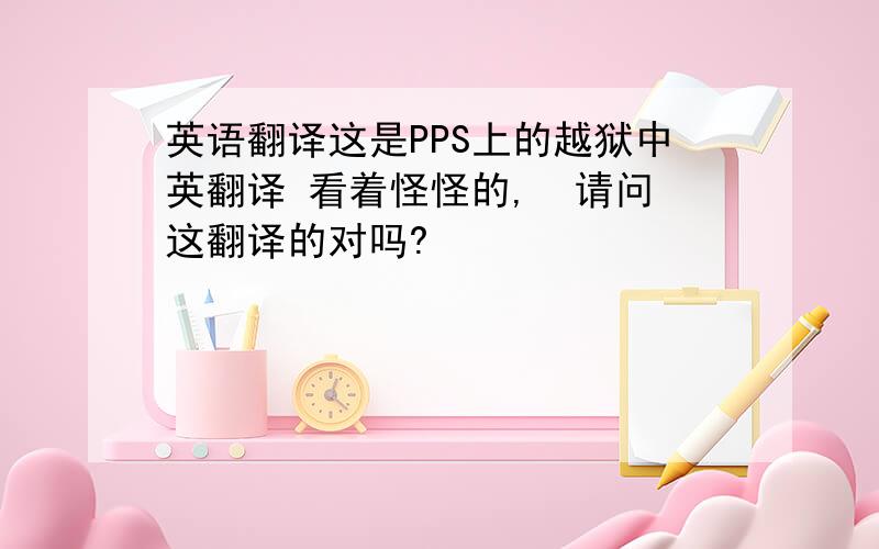 英语翻译这是PPS上的越狱中英翻译 看着怪怪的,  请问这翻译的对吗?