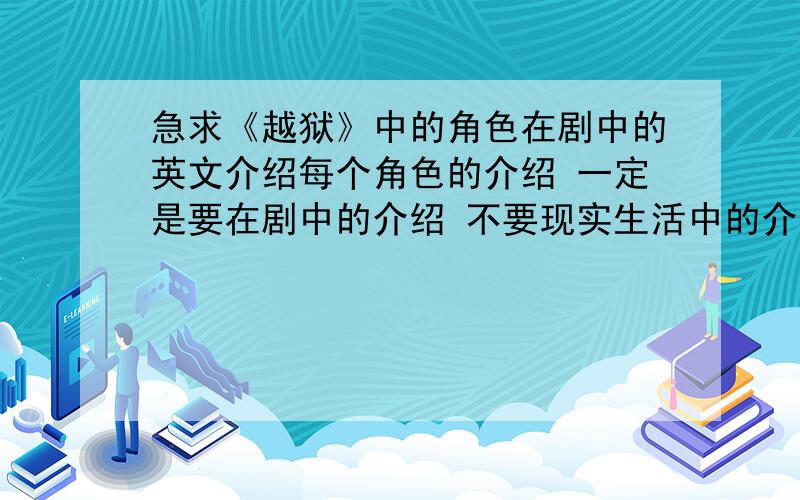 急求《越狱》中的角色在剧中的英文介绍每个角色的介绍 一定是要在剧中的介绍 不要现实生活中的介绍 简短明了的就行 英文的 不是角色的英文名字 是对他们在剧中的的介绍 英文版的