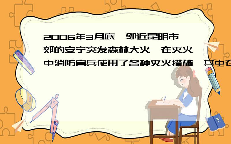 2006年3月底,邻近昆明市郊的安宁突发森林大火,在灭火中消防官兵使用了各种灭火措施,其中在山高坡陡的火场施用了灭火弹.灭火弹是一种无雷弹、无重要的安全消防器材,以超导材料引燃,使