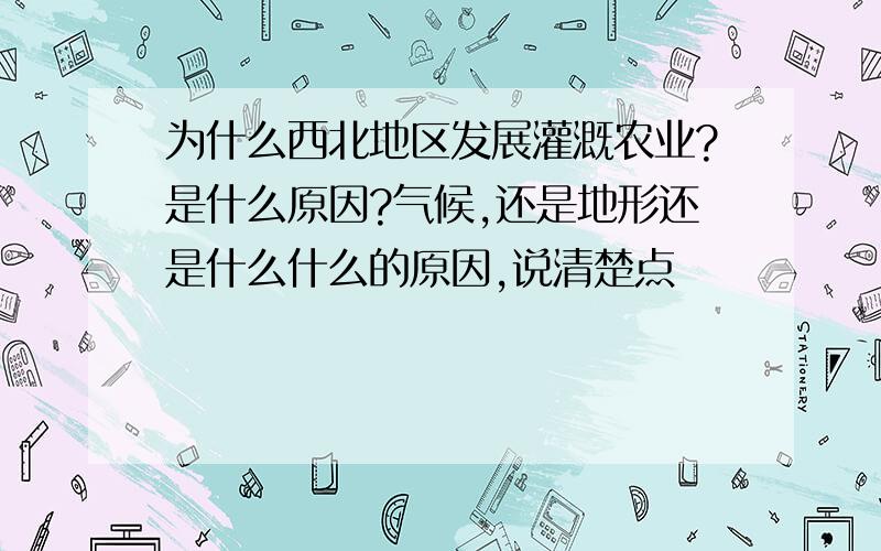 为什么西北地区发展灌溉农业?是什么原因?气候,还是地形还是什么什么的原因,说清楚点