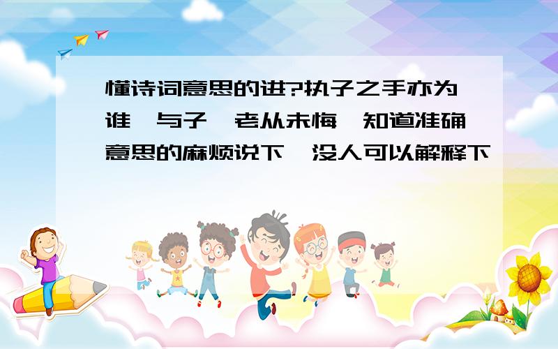 懂诗词意思的进?执子之手亦为谁,与子偕老从未悔,知道准确意思的麻烦说下,没人可以解释下吖