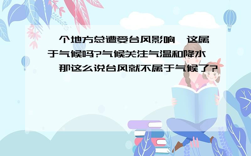 一个地方总遭受台风影响,这属于气候吗?气候关注气温和降水,那这么说台风就不属于气候了?