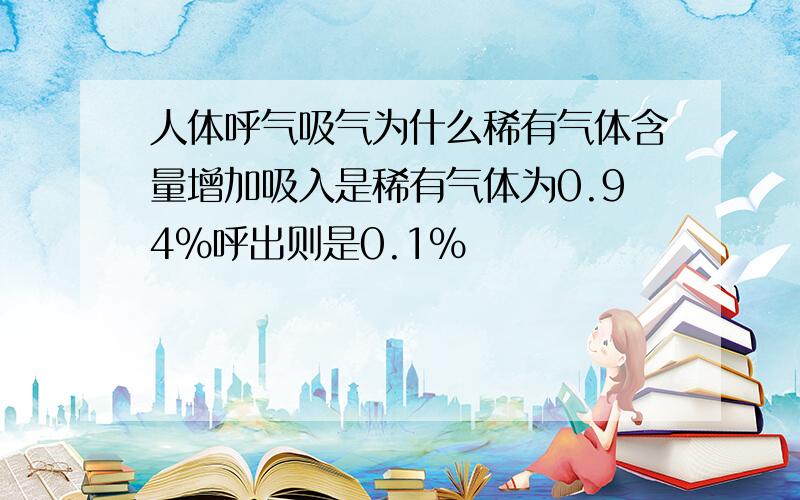 人体呼气吸气为什么稀有气体含量增加吸入是稀有气体为0.94%呼出则是0.1%