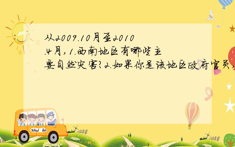 从2009.10月至2010.4月,1.西南地区有哪些主要自然灾害?2.如果你是该地区政府官员,要减轻西南地区干旱对急