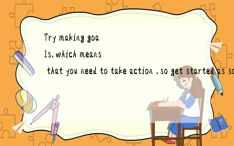 Try making goals,which means that you need to take action ,so get started as soon as you can.___you wait,___time you have to meet your goals.A.The longest,the most B.The longer,the fewer C.thelonger,the less