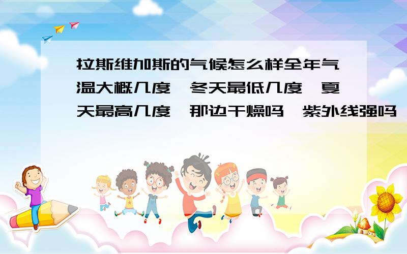 拉斯维加斯的气候怎么样全年气温大概几度,冬天最低几度,夏天最高几度,那边干燥吗,紫外线强吗,雨水多吗