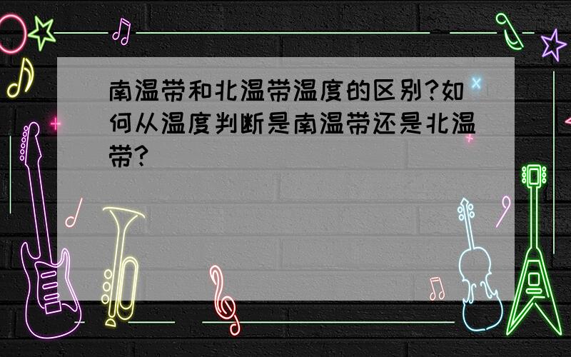 南温带和北温带温度的区别?如何从温度判断是南温带还是北温带?