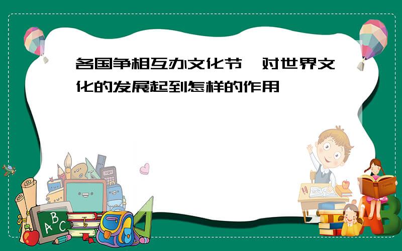 各国争相互办文化节,对世界文化的发展起到怎样的作用