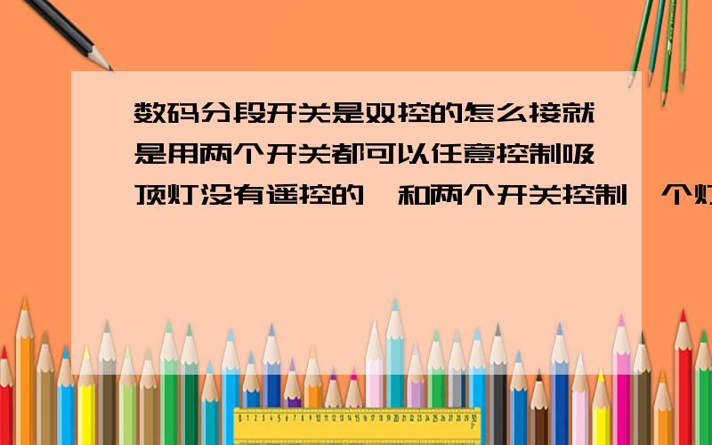 数码分段开关是双控的怎么接就是用两个开关都可以任意控制吸顶灯没有遥控的,和两个开关控制一个灯的那样.能不能搞个接线原理图啊什么 的,