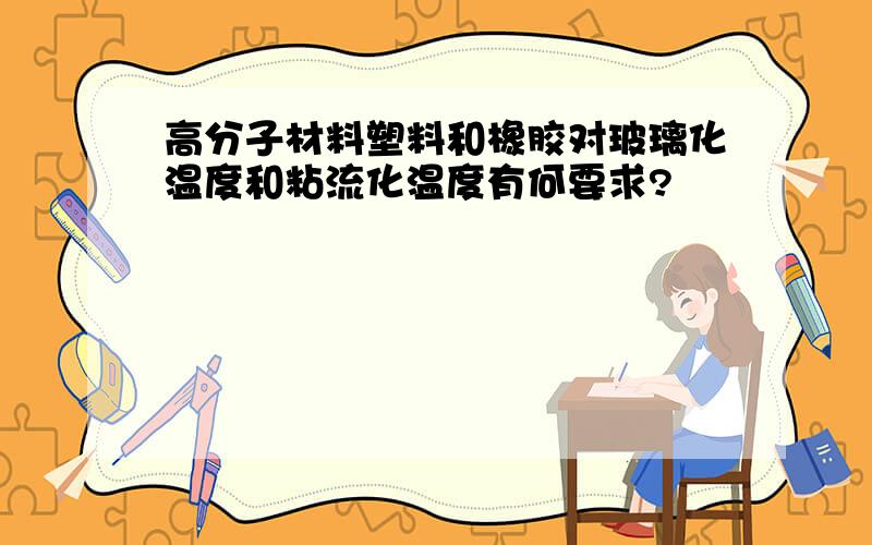 高分子材料塑料和橡胶对玻璃化温度和粘流化温度有何要求?