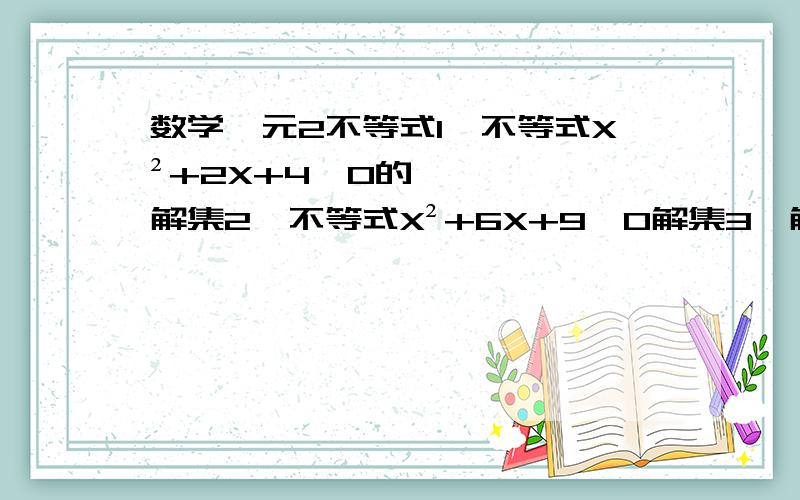 数学一元2不等式1、不等式X²+2X+4≤0的解集2、不等式X²+6X+9≤0解集3、解一元2次不等式2X²-7X≤X²+124、当m为合值时方程X²-2（m-1）X+3m²=11有2个相等的实数根5、4X-X²-4≥06