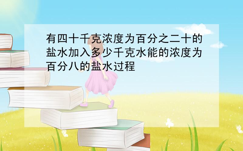 有四十千克浓度为百分之二十的盐水加入多少千克水能的浓度为百分八的盐水过程