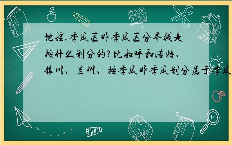 地理,季风区非季风区分界线是按什么划分的?比如呼和浩特、银川、兰州、按季风非季风划分属于季风区,按气候图划分却是大陆气候