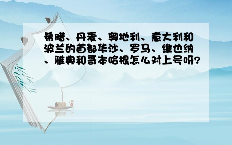 希腊、丹麦、奥地利、意大利和波兰的首都华沙、罗马、维也纳、雅典和哥本哈根怎么对上号呀?¿