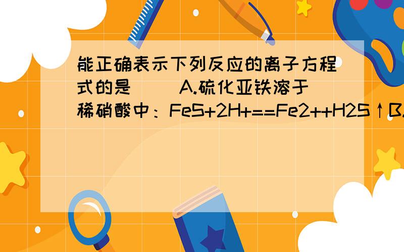 能正确表示下列反应的离子方程式的是（ ）A.硫化亚铁溶于稀硝酸中：FeS+2H+==Fe2++H2S↑B.少量SO2通入苯酚钠溶液中：C6H5O-+SO2+H2O==C6H5OH+HSO3-C.酸性条件下KIO3溶液与KI溶液发生反应生成：IO3-+5I-+3H2