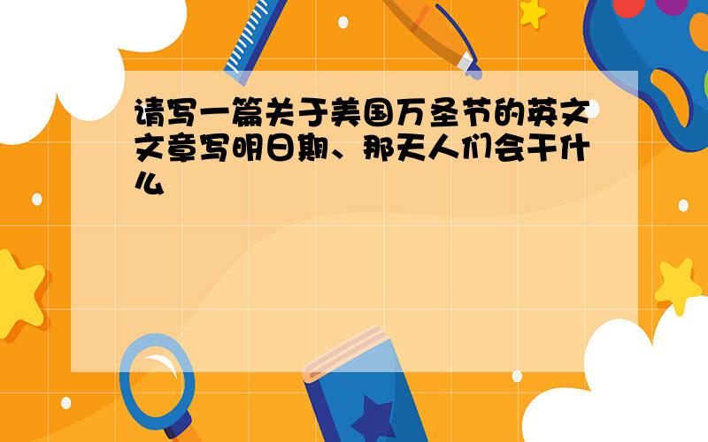 请写一篇关于美国万圣节的英文文章写明日期、那天人们会干什么