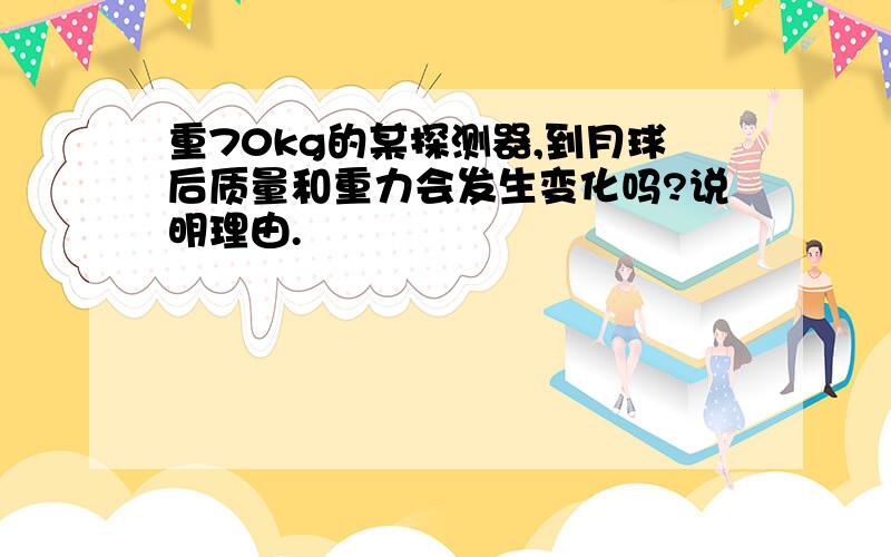 重70kg的某探测器,到月球后质量和重力会发生变化吗?说明理由.