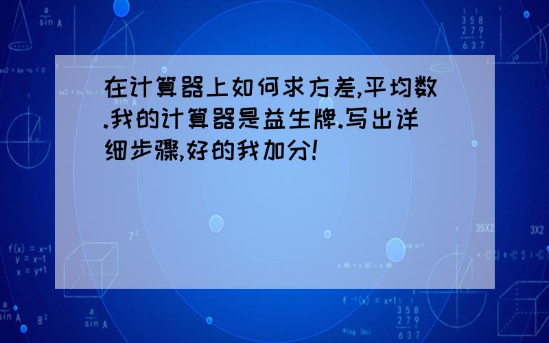 在计算器上如何求方差,平均数.我的计算器是益生牌.写出详细步骤,好的我加分!