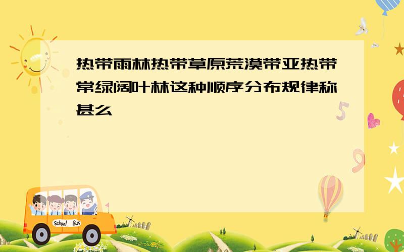 热带雨林热带草原荒漠带亚热带常绿阔叶林这种顺序分布规律称甚么