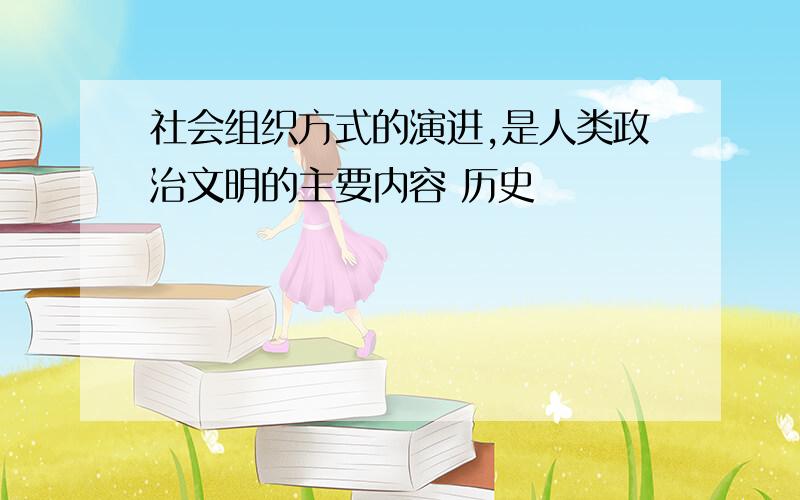 社会组织方式的演进,是人类政治文明的主要内容 历史