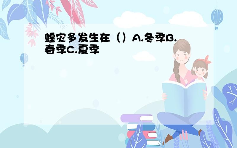 蝗灾多发生在（）A.冬季B.春季C.夏季