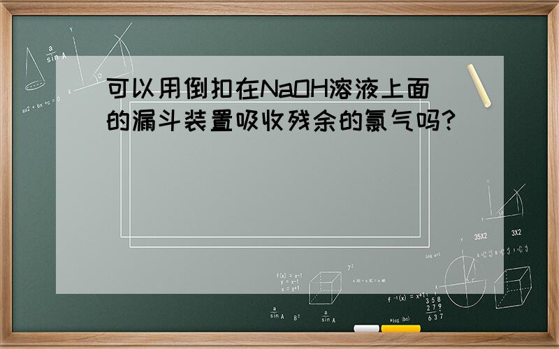 可以用倒扣在NaOH溶液上面的漏斗装置吸收残余的氯气吗?