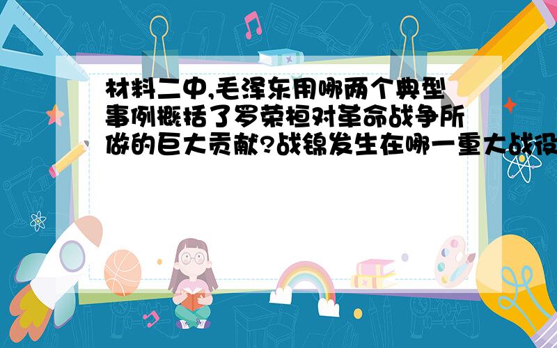 材料二中,毛泽东用哪两个典型事例概括了罗荣桓对革命战争所做的巨大贡献?战锦发生在哪一重大战役中?8下~9上的暑假作业104页2大体的第二小题