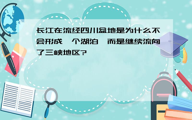 长江在流经四川盆地是为什么不会形成一个湖泊,而是继续流向了三峡地区?