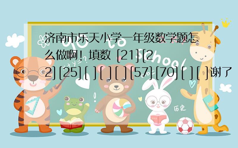 济南市乐天小学一年级数学题怎么做啊! 填数 [21][22][25][ ][ ][ ][57][70][ ][ ]谢了