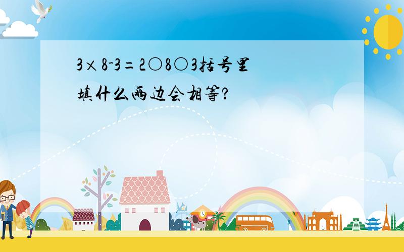 3×8-3=2○8○3括号里填什么两边会相等?