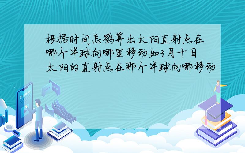 根据时间怎嘛算出太阳直射点在哪个半球向哪里移动如3月十日太阳的直射点在那个半球向哪移动