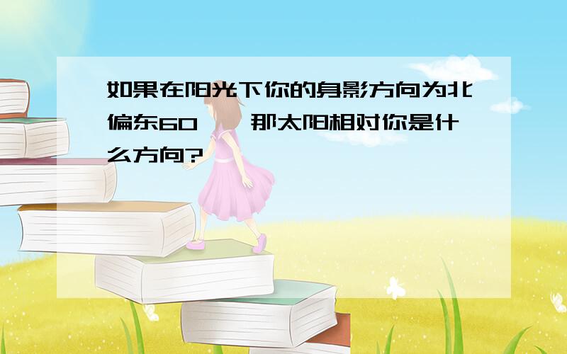 如果在阳光下你的身影方向为北偏东60°,那太阳相对你是什么方向?