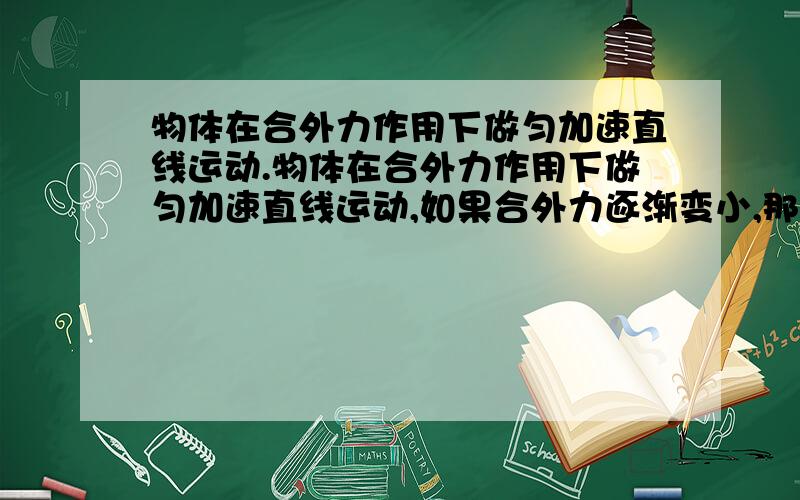 物体在合外力作用下做匀加速直线运动.物体在合外力作用下做匀加速直线运动,如果合外力逐渐变小,那么,物体的加速度变 ,.