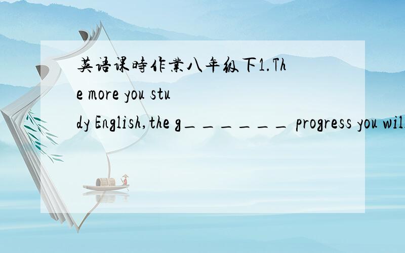 英语课时作业八年级下1.The more you study English,the g______ progress you will make in it.2.______(collect) penguins is my favorite hobby.3.It's necessary for us ______(master) a second language.4.I have many presents ______ in boxes under